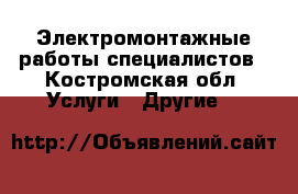 Электромонтажные работы специалистов - Костромская обл. Услуги » Другие   